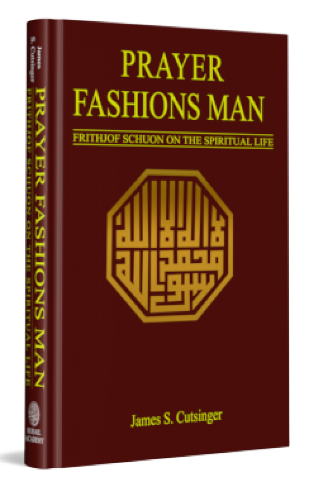 Prayer Fashions Man: Frithjof Schuon on the Spiritual Life